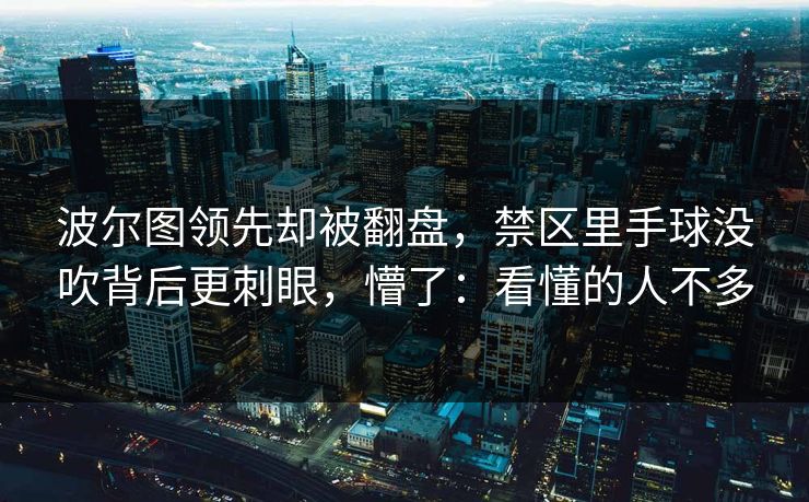 波尔图领先却被翻盘，禁区里手球没吹背后更刺眼，懵了：看懂的人不多