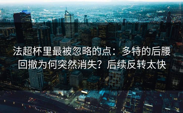 法超杯里最被忽略的点：多特的后腰回撤为何突然消失？后续反转太快