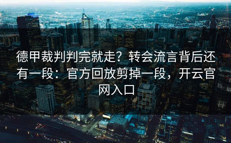 德甲裁判判完就走？转会流言背后还有一段：官方回放剪掉一段，开云官网入口